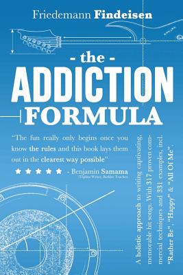 The Addiction Formula: A Holistic Approach to Writing Captivating, Memorable Hit Songs. With 317 Proven Commercial Techniques & 331 Examples, incl "Rather Be", "Happy" & "All Of Me" - Findeisen, Friedemann