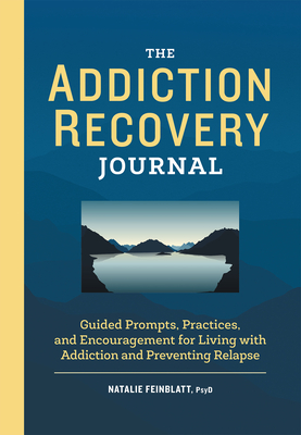 The Addiction Recovery Journal: Guided Prompts, Practices, and Encouragement for Living with Addiction and Preventing Relapse - Feinblatt, Natalie