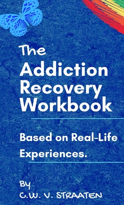 The Addiction Recovery Workbook: A 7-Step Master Plan To Take Back Control Of Your Life - Straaten, C W