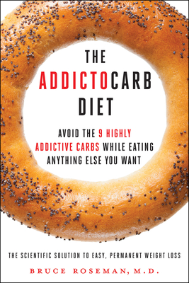 The Addictocarb Diet: Avoid the 9 Highly Addictive Carbs While Eating Anything Else You Want - Roseman, Bruce, M.D., and Rosenberg, Kenneth Paul (Foreword by)