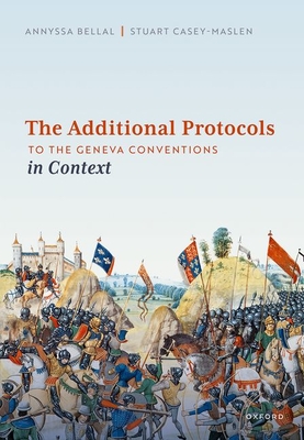 The Additional Protocols to the Geneva Conventions in Context - Bellal, Annyssa, and Casey-Maslen, Stuart