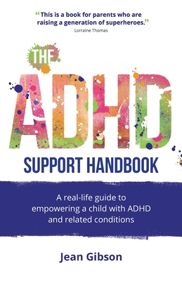 The ADHD Support Handbook: A real-life guide to empowering a child with ADHD and related conditions - Gibson, Jean