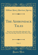 The Adirondack Tales, Vol. 2: The Story of the Man Who Missed It; The Story That the Keg Told Me; Who Were They? (Classic Reprint)