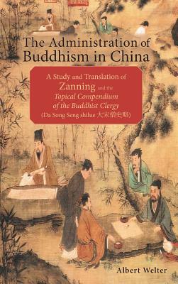 The Administration of Buddhism in China: A Study and Translation of Zanning and the Topical Compendium of the Buddhist Clergy (Da Song Seng shilue) - Welter, Albert
