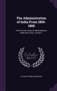 The Administration of India From 1859-1868: The First Ten Years of Administration Under the Crown, Volume 1