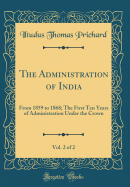 The Administration of India, Vol. 2 of 2: From 1859 to 1868; The First Ten Years of Administration Under the Crown (Classic Reprint)