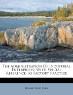 The Administration of Industrial Enterprises: With Special Reference to Factory Practice