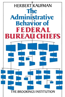 The Administrative Behavior of Federal Bureau Chiefs - Kaufman, Herbert, Professor