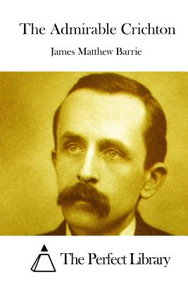 The Admirable Crichton - Barrie, James Matthew, Sir, and The Perfect Library (Editor)