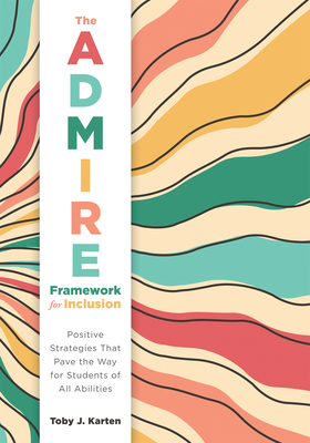 The Admire Framework for Inclusion: Positive Strategies That Pave the Way for Students of All Abilities (Best Practices for Cultivating a Supportive Classroom Environment) - Karten, Toby J