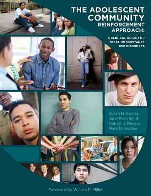 The Adolescent Community Reinforcement Approach: A Clinical Guide for Treating Substance Use Disorders - Smith, Jane Ellen, PhD, and Meyers, Robert J, PhD, and Godley, Mark D, PhD