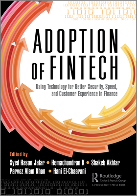 The Adoption of Fintech: Using Technology for Better Security, Speed, and Customer Experience in Finance - Hasan Jafar, Syed (Editor), and K, Hemachandran (Editor), and Akhtar, Shakeb (Editor)