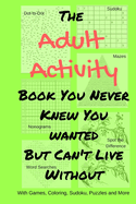 The Adult Activity Book You Never Knew You Wanted But Can't Live Without: With Games, Coloring, Sudoku, Puzzles and More.