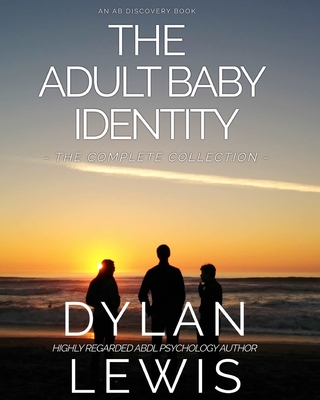 The Adult Baby Identity Collection: Understanding who you are as an ABDL - Bent, Michael (Foreword by), and Bent, Rosalie (Editor), and Lewis, Dylan