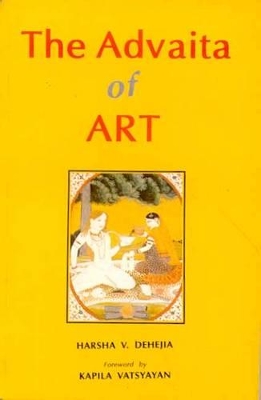 The Advaita of Art - Dehejia, Harsha V., and Vatsyayan, Kapila