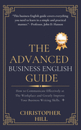 The Advanced Business English Guide: How to Communicate Effectively at The Workplace and Greatly Improve Your Business Writing Skills