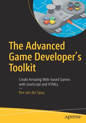 The Advanced Game Developer's Toolkit: Create Amazing Web-Based Games with JavaScript and HTML5 - Van Der Spuy, Rex