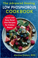The Advanced Healing Low Phosphorous Cookbook: Quick and Easy Renal Diet Recipes for Kidney Repair