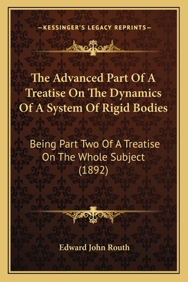 The Advanced Part Of A Treatise On The Dynamics Of A System Of Rigid Bodies: Being Part Two Of A Treatise On The Whole Subject (1892) - Routh, Edward John