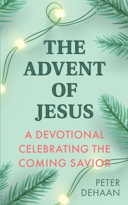 The Advent of Jesus: A Devotional Celebrating the Coming Savior - DeHaan, Peter