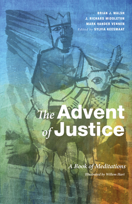 The Advent of Justice: A Book of Meditations - Keesmaat, Sylvia (Editor), and Walsh, Brian J, and Middleton, J Richard