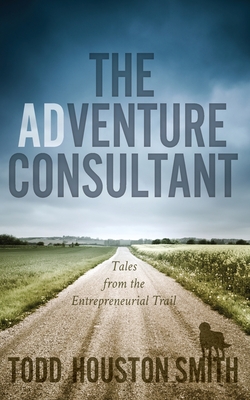 The Adventure Consultant: Tales From the Entrereneurial Trail - Smith, Todd Houston