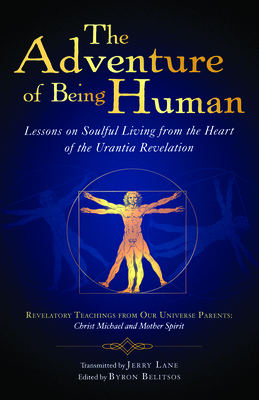 The Adventure of Being Human I: Lessons on Soulful Living from the Heart of the Urantia Revelation - Lane, Jerry, and Belitsos, Byron (Editor)