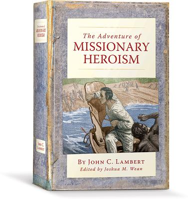 The Adventure of Missionary Heroism - Lambert, John C, and Wean, Joshua M (Editor)