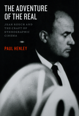 The Adventure of the Real: Jean Rouch and the Craft of Ethnographic Cinema - Henley, Paul