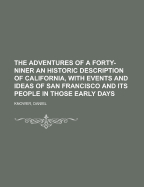 The Adventures of a Forty-Niner an Historic Description of California, with Events and Ideas of San Francisco and Its People in Those Early Days
