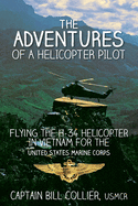 The Adventures of a Helicopter Pilot: Flying the H-34 Helicopter in Vietnam for the United States Marine Corps
