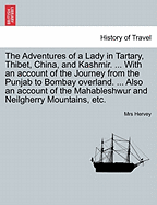 The Adventures of a Lady in Tartary, Thibet, China, and Kashmir. ... With an account of the Journey from the Punjab to Bombay overland. ... Also an account of the Mahableshwur and Neilgherry Mountains, etc.