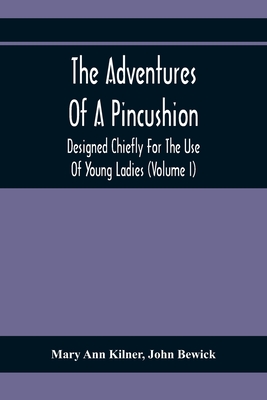 The Adventures Of A Pincushion: Designed Chiefly For The Use Of Young Ladies (Volume I) - Ann Kilner, Mary, and Bewick, John