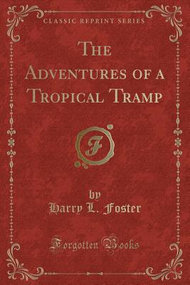 The Adventures of a Tropical Tramp (Classic Reprint) - Foster, Harry L