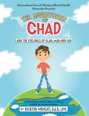 The Adventures of Chad and the feelings of Glad, Mad and Sad: A Rhyming Story about Feelings...mixed up, Jumbled up, Confusing Feelings - Wright, Ed S Lpc