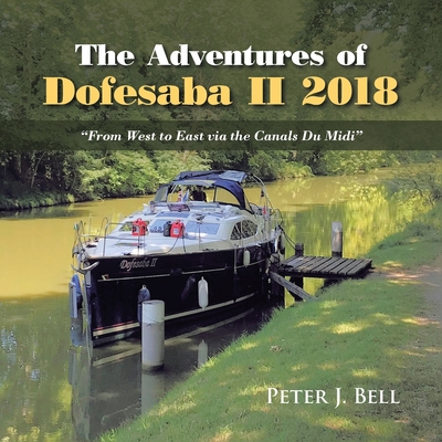 The Adventures of Dofesaba Ii 2018: "From West to East Via the Canals Du Midi" - Bell, Peter J