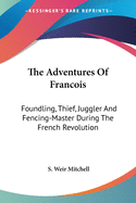 The Adventures Of Francois: Foundling, Thief, Juggler And Fencing-Master During The French Revolution