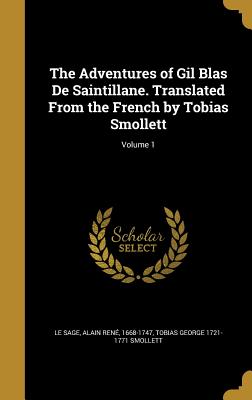 The Adventures of Gil Blas De Saintillane. Translated From the French by Tobias Smollett; Volume 1 - Le Sage, Alain Ren 1668-1747 (Creator), and Smollett, Tobias George