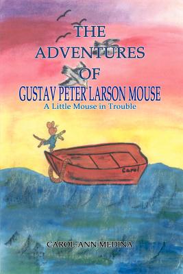 The Adventures of Gustav Peter Larson Mouse: A Little Mouse in Trouble - Medina, Carol-Ann