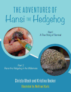 The Adventures of Hansi the Hedgehog: Part 1 A True Story of Survival-- Part 2 Hansi the Hedgehog in the Wilderness