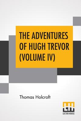 The Adventures Of Hugh Trevor (Volume IV) - Holcroft, Thomas