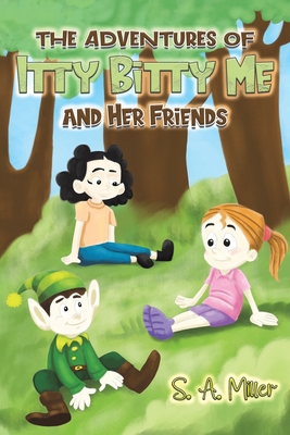 The Adventures of Itty Bitty Me and Her Friends - Miller, S. A.