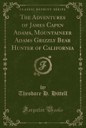The Adventures of James Capen Adams, Mountaineer Adams Grizzly Bear Hunter of California (Classic Reprint)