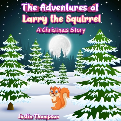 The Adventures of Larry the Squirrel: A Christmas Story - Thompson, Justin