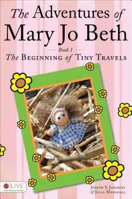 The Adventures of Mary Jo Beth: Book 1: The Beginning of Tiny Travels - Jablecki, Joseph S, and Marshall, Julia