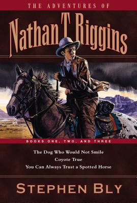 The Adventures of Nathan T. Riggins: Books One, Two, and Three: The Dog Who Would Not Smile/Coyote True/You Can Always Trust a Spotted Horse - Bly, Stephen A