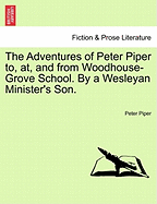 The Adventures of Peter Piper To, AT, and from Woodhouse-Grove School. by a Wesleyan Minister's Son. - Piper, Peter