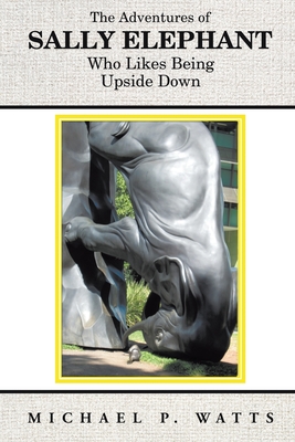 The Adventures of Sally Elephant Who Likes Being Upside Down: New Edition - Watts, Michael P