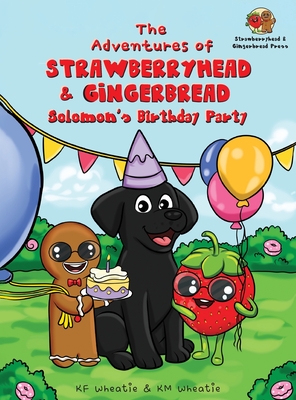 The Adventures of Strawberryhead & Gingerbread-Solomon's Birthday Party: A light-hearted dog's tale bursting with personality and shares the true meaning of thankfulness, joy, and friendship! - Wheatie, Kf, and Wheatie, Km