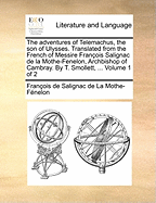 The Adventures of Telemachus, the son of Ulysses. Translated From the French of Messire Fran?ois Salignac de la Mothe-Fenelon, Archbishop of Cambray. By T. Smollett, ... of 2; Volume 1